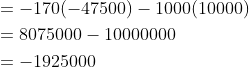 \begin{aligned} &=-170(-47500)-1000(10000) \\ &=8075000-10000000 \\ &=-1925000 \end{aligned}