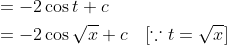 \begin{aligned} &=-2 \cos t+c \\ &=-2 \cos \sqrt{x}+c \quad[\because t=\sqrt{x}] \end{aligned}