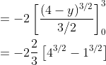 \begin{aligned} &=-2\left[\frac{(4-y)^{3 / 2}}{3 / 2}\right]_{0}^{3} \\ &=-2 \frac{2}{3}\left[4^{3 / 2}-1^{3 / 2}\right] \end{aligned}