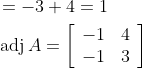 \begin{aligned} &=-3+4=1 \\ &\operatorname{adj} A=\left[\begin{array}{rr} -1 & 4 \\ -1 & 3 \end{array}\right] \end{aligned}
