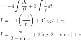 \begin{aligned} &=-4 \int \frac{d t}{t^{2}}+3 \int \frac{1}{t} d t \\ &I=-4\left(\frac{-1}{t}\right)+3 \log t+c_{1} \\ &I=\frac{4}{2-\sin x}+3 \log |2-\sin x|+c \end{aligned}