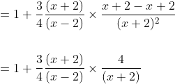 \begin{aligned} &=1+\frac{3}{4} \frac{(x+2)}{(x-2)} \times \frac{x+2-x+2}{(x+2)^{2}} \\\\ &=1+\frac{3}{4} \frac{(x+2)}{(x-2)} \times \frac{4}{(x+2)} \end{aligned}