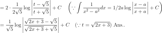 \begin{aligned} &=2 \cdot \frac{1}{2 \sqrt{5}} \log \left|\frac{t-\sqrt{5}}{t+\sqrt{5}}\right|+C \quad\left(\because \int \frac{1}{x^{2}-a^{2}} d x=1 / 2 a \log \left|\frac{x-a}{x+a}\right|+C\right) \\ &=\frac{1}{\sqrt{5}} \log \left|\frac{\sqrt{2 x+3}-\sqrt{5}}{\sqrt{2 x+3}+\sqrt{5}}\right|+C \quad(\because t=\sqrt{2 x+3}) \text { Ans.. } \end{aligned}
