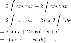 \begin{aligned} &=2 \int \cos x d x+2 \int \cos \theta d x \\ &=2 \int \cos x d x+2 \cos \theta \int 1 d x \\ &=2 \sin x+2 \cos \theta \cdot x+C \\ &=2(\sin x+x \cos \theta)+C \end{aligned}