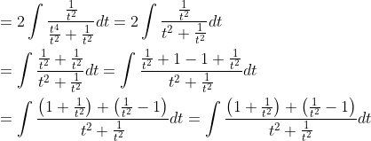 \begin{aligned} &=2 \int \frac{\frac{1}{t^{2}}}{\frac{t^{4}}{t^{2}}+\frac{1}{t^{2}}} d t=2 \int \frac{\frac{1}{t^{2}}}{t^{2}+\frac{1}{t^{2}}} d t \\ &=\int \frac{\frac{1}{t^{2}}+\frac{1}{t^{2}}}{t^{2}+\frac{1}{t^{2}}} d t=\int \frac{\frac{1}{t^{2}}+1-1+\frac{1}{t^{2}}}{t^{2}+\frac{1}{t^{2}}} d t \\ &=\int \frac{\left(1+\frac{1}{t^{2}}\right)+\left(\frac{1}{t^{2}}-1\right)}{t^{2}+\frac{1}{t^{2}}} d t=\int \frac{\left(1+\frac{1}{t^{2}}\right)+\left(\frac{1}{t^{2}}-1\right)}{t^{2}+\frac{1}{t^{2}}} d t \end{aligned}