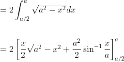 \begin{aligned} &=2 \int_{a / 2}^{a} \sqrt{a^{2}-x^{2}} d x \\\\ &=2\left[\frac{x}{2} \sqrt{a^{2}-x^{2}}+\frac{a^{2}}{2} \sin ^{-1} \frac{x}{a}\right]_{a / 2}^{a} \end{aligned}