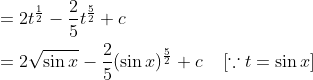 \begin{aligned} &=2 t^{\frac{1}{2}}-\frac{2}{5} t^{\frac{5}{2}}+c \\ &=2 \sqrt{\sin x}-\frac{2}{5}(\sin x)^{\frac{5}{2}}+c\; \; \; \; [\because t=\sin x] \end{aligned}