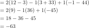 \begin{aligned} &=2(12-3)-1(3+33)+1(-1-44) \\ &=2(9)-1(36)+1(-45) \\ &=18-36-45 \\ &=-63 \end{aligned}