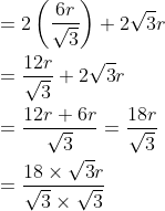 \begin{aligned} &=2\left(\frac{6 r}{\sqrt{3}}\right)+2 \sqrt{3} r \\ &=\frac{12 r}{\sqrt{3}}+2 \sqrt{3} r \\ &=\frac{12 r+6 r}{\sqrt{3}}=\frac{18 r}{\sqrt{3}} \\ &=\frac{18 \times \sqrt{3} r}{\sqrt{3} \times \sqrt{3}} \end{aligned}