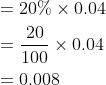 \begin{aligned} &=20 \% \times 0.04 \\ &=\frac{20}{100} \times 0.04 \\ &=0.008 \end{aligned}
