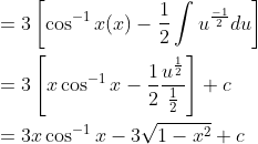 \begin{aligned} &=3\left[\cos ^{-1} x(x)-\frac{1}{2} \int u^{\frac{-1}{2}} d u\right] \\ &=3\left[x \cos ^{-1} x-\frac{1}{2} \frac{u^{\frac{1}{2}}}{\frac{1}{2}}\right]+c \\ &=3 x \cos ^{-1} x-3 \sqrt{1-x^{2}}+c \end{aligned}
