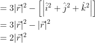 \begin{aligned} &=3|\vec{r}|^{2}-\left[\left|\hat{i}^{2}+\hat{j}^{2}+\hat{k}^{2}\right|\right] \\ &=3|\vec{r}|^{2}-|\vec{r}|^{2} \\ &=2|\vec{r}|^{2} \\ \end{aligned}