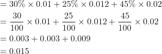 \begin{aligned} &=30 \% \times 0.01+25 \% \times 0.012+45 \% \times 0.02 \\ &=\frac{30}{100} \times 0.01+\frac{25}{100} \times 0.012+\frac{45}{100} \times 0.02 \\ &=0.003+0.003+0.009 \\ &=0.015 \end{aligned}