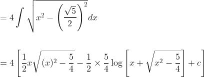 \begin{aligned} &=4 \int \sqrt{x^{2}-\left(\frac{\sqrt{5}}{2}\right)^{2}} d x \\\\ &=4\left[\frac{1}{2} x \sqrt{(x)^{2}-\frac{5}{4}}-\frac{1}{2} \times \frac{5}{4} \log \left[x+\sqrt{x^{2}-\frac{5}{4}}\right]+c\right] \end{aligned}