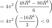 \begin{aligned} &=4 \pi^{2}\left(\frac{48 R^{4}-80 R^{4}}{6}\right) \\ &=4 \pi^{2}\left(\frac{-16 R^{4}}{3}\right)<0 \end{aligned}