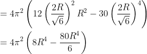 \begin{aligned} &=4 \pi^{2}\left(12\left(\frac{2 R}{\sqrt{6}}\right)^{2} R^{2}-30\left(\frac{2 R}{\sqrt{6}}\right)^{4}\right) \\ &=4 \pi^{2}\left(8 R^{4}-\frac{80 R^{4}}{6}\right) \end{aligned}