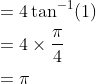 \begin{aligned} &=4 \tan ^{-1}(1) \\ &=4 \times \frac{\pi}{4} \\ &=\pi \end{aligned}