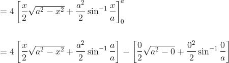 \begin{aligned} &=4\left[\frac{x}{2} \sqrt{a^{2}-x^{2}}+\frac{a^{2}}{2} \sin ^{-1} \frac{x}{a}\right]_{0}^{a} \\\\ &=4\left[\frac{x}{2} \sqrt{a^{2}-x^{2}}+\frac{a^{2}}{2} \sin ^{-1} \frac{a}{a}\right]-\left[\frac{0}{2} \sqrt{a^{2}-0}+\frac{0^{2}}{2} \sin ^{-1} \frac{0}{a}\right] \end{aligned}