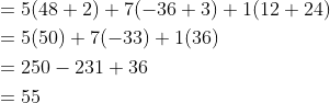 \begin{aligned} &=5(48+2)+7(-36+3)+1(12+24) \\ &=5(50)+7(-33)+1(36) \\ &=250-231+36 \\ &=55 \end{aligned}