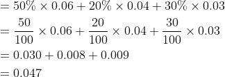 \begin{aligned} &=50 \% \times 0.06+20 \% \times 0.04+30 \% \times 0.03 \\ &=\frac{50}{100} \times 0.06+\frac{20}{100} \times 0.04+\frac{30}{100} \times 0.03 \\ &=0.030+0.008+0.009 \\ &=0.047 \end{aligned}