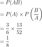 \begin{aligned} &=P(A B) \\ &=P(A) \times P\left(\frac{B}{A}\right) \\ &=\frac{3}{6} \times \frac{13}{52} \\ &=\frac{1}{8} \end{aligned}