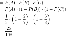 \begin{aligned} &=P(A) \cdot P(\bar{B}) \cdot P(\bar{C}) \\ &=P(A) \cdot(1-P(B)) \cdot(1-P(C)) \\ &=\frac{1}{3} \cdot\left(1-\frac{2}{7}\right) \cdot\left(1-\frac{3}{8}\right) \\ &=\frac{25}{168} \end{aligned}
