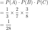 \begin{aligned} &=P(A) \cdot P(B) \cdot P(C) \\ &=\frac{1}{3} \times \frac{2}{7} \times \frac{3}{8} \\ &=\frac{1}{28} \end{aligned}