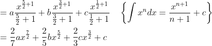 \begin{aligned} &=a \frac{x^{\frac{5}{2}+1}}{\frac{5}{2}+1}+b \frac{x^{\frac{3}{2}+1}}{\frac{3}{2}+1}+c \frac{x^{\frac{1}{2}+1}}{\frac{1}{2}+1} \quad\left\{\int x^{n} d x=\frac{x^{n+1}}{n+1}+c\right\} \\ &=\frac{2}{7} a x^{\frac{7}{2}}+\frac{2}{5} b x^{\frac{5}{2}}+\frac{2}{3} c x^{\frac{3}{2}}+c \end{aligned}