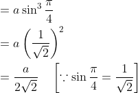 \begin{aligned} &=a \sin ^{3} \frac{\pi}{4} \\ &=a\left(\frac{1}{\sqrt{2}}\right)^{2} \\ &=\frac{a}{2 \sqrt{2}} \quad\left[\because \sin \frac{\pi}{4}=\frac{1}{\sqrt{2}}\right] \end{aligned}
