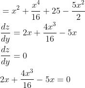 \begin{aligned} &=x^{2}+\frac{x^{4}}{16}+25-\frac{5 x^{2}}{2} \\ &\frac{d z}{d y}=2 x+\frac{4 x^{3}}{16}-5 x \\ &\frac{d z}{d y}=0 \\ &2 x+\frac{4 x^{3}}{16}-5 x=0 \end{aligned}