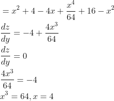 \begin{aligned} &=x^{2}+4-4 x+\frac{x^{4}}{64}+16-x^{2} \\ &\frac{d z}{d y}=-4+\frac{4 x^{3}}{64} \\ &\frac{d z}{d y}=0 \\ &\frac{4 x^{3}}{64}=-4 \\ &x^{3}=64, x=4 \end{aligned}