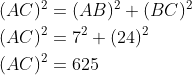 \begin{aligned} &\\ &(A C)^{2}=(A B)^{2}+(B C)^{2} \\ &(AC)^{2}=7^{2}+(24)^{2} \\ &(A C)^{2}=625 \end{aligned}