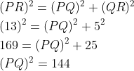 \begin{aligned} &\\ &(PR)^{2}=(PQ)^{2}+(QR)^{2} \\ &(13)^{2}=(PQ)^{2} + 5^2\\ &169=(PQ)^2+25\\ & (PQ)^2 =144 \end{aligned}