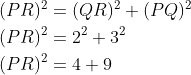 \begin{aligned} &\\ &(PR)^{2}=(QR)^{2}+(PQ)^{2} \\ &(PR)^{2}=2^{2}+3^{2} \\ &(PR)^{2}=4 + 9 \\ \end{aligned}