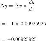 \begin{aligned} &\Delta y=\Delta x \times \frac{d y}{d x} \\\\ &=-1 \times 0.00925925 \\\\ &=-0.00925925 \end{aligned}
