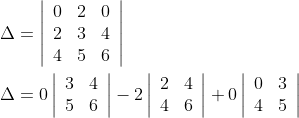 \begin{aligned} &\Delta=\left|\begin{array}{lll} 0 & 2 & 0 \\ 2 & 3 & 4 \\ 4 & 5 & 6 \end{array}\right| \\ &\Delta=0\left|\begin{array}{ll} 3 & 4 \\ 5 & 6 \end{array}\right|-2\left|\begin{array}{ll} 2 & 4 \\ 4 & 6 \end{array}\right|+0\left|\begin{array}{ll} 0 & 3 \\ 4 & 5 \end{array}\right| \end{aligned}