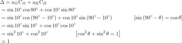 \begin{aligned} &\Delta=\mathrm{a}_{11} \mathrm{C}_{11}+\mathrm{a}_{21} \mathrm{C}_{21}\\ &=\sin 10^{\circ} \cos 80^{\circ}+\cos 10^{\circ} \sin 80^{\circ}\\ &=\sin 10^{\circ} \cos \left(90^{\circ}-10^{\circ}\right)+\cos 10^{\circ} \sin \left(90^{\circ}-10^{\circ}\right) \quad\quad\quad \quad\left[\sin \left(90^{\circ}-\theta\right)=\cos \theta\right]\\ &=\sin 10^{\circ} \sin 10^{\circ}+\cos 10^{\circ} \cos 10^{\circ}\\ &=\sin ^{2} 10^{\circ}+\cos ^{2} 10^{\circ} \quad \quad \quad \quad \quad\left[\cos ^{2} \theta+\sin ^{2} \theta=1\right]\\ &=1 \end{aligned}