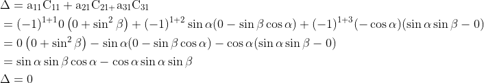 \begin{aligned} &\Delta=\mathrm{a}_{11} \mathrm{C}_{11}+\mathrm{a}_{21} \mathrm{C}_{21+} \mathrm{a}_{31} \mathrm{C}_{31}\\ &=(-1)^{1+1} 0\left(0+\sin ^{2} \beta\right)+(-1)^{1+2} \sin \alpha(0-\sin \beta \cos \alpha)+(-1)^{1+3}(-\cos \alpha)(\sin \alpha \sin \beta-0)\\ &=0\left(0+\sin ^{2} \beta\right)-\sin \alpha(0-\sin \beta \cos \alpha)-\cos \alpha(\sin \alpha \sin \beta-0)\\ &=\sin \alpha \sin \beta \cos \alpha-\cos \alpha \sin \alpha \sin \beta\\ &\Delta=0 \end{aligned}
