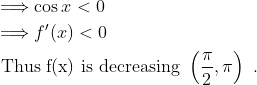 \begin{aligned} &\Longrightarrow \cos x<0\\ &\Longrightarrow f^{\prime}(x)<0\\ &\text { Thus } \mathrm{f}(\mathrm{x}) \text { is decreasing }\left(\frac{\pi}{2}, \pi\right) \text { . } \end{aligned}