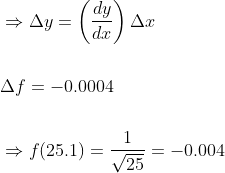 \begin{aligned} &\Rightarrow \Delta y=\left(\frac{d y}{d x}\right) \Delta x \\\\ &\Delta f=-0.0004 \\\\ &\Rightarrow f(25.1)=\frac{1}{\sqrt{25}}=-0.004 \end{aligned}