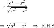 \begin{aligned} &\Rightarrow \frac{\left(a^{2}-x^{2}\right)}{\sqrt{a^{2}-x^{2}}} \\\\ &\Rightarrow \sqrt{a^{2}-x^{2}} \quad \Rightarrow \text { R.H.S } \end{aligned}