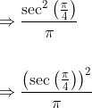 \begin{aligned} &\Rightarrow \frac{\sec ^{2}\left(\frac{\pi}{4}\right)}{\pi} \\\\ &\Rightarrow \frac{\left(\sec \left(\frac{\pi}{4}\right)\right)^{2}}{\pi} \end{aligned}
