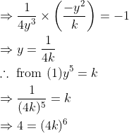 \begin{aligned} &\Rightarrow \frac{1}{4 y^{3}} \times\left(\frac{-y^{2}}{k}\right)=-1\\ &\Rightarrow y=\frac{1}{4 k}\\ &\therefore \text { from }(1) y^{5}=k\\ &\Rightarrow \frac{1}{(4 k)^{5}}=k\\ &\Rightarrow 4=(4 k)^{6} \end{aligned}