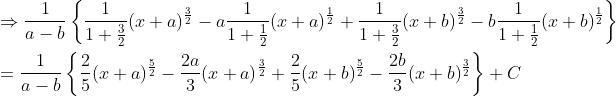 \begin{aligned} &\Rightarrow \frac{1}{a-b}\left\{\frac{1}{1+\frac{3}{2}}(x+a)^{\frac{3}{2}}-a \frac{1}{1+\frac{1}{2}}(x+a)^{\frac{1}{2}}+\frac{1}{1+\frac{3}{2}}(x+b)^{\frac{3}{2}}-b \frac{1}{1+\frac{1}{2}}(x+b)^{\frac{1}{2}}\right\} \\ &=\frac{1}{a-b}\left\{\frac{2}{5}(x+a)^{\frac{5}{2}}-\frac{2 a}{3}(x+a)^{\frac{3}{2}}+\frac{2}{5}(x+b)^{\frac{5}{2}}-\frac{2 b}{3}(x+b)^{\frac{3}{2}}\right\}+C \end{aligned}