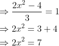 \begin{aligned} &\Rightarrow \frac{2 x^{2}-4}{3}=1 \\ &\Rightarrow 2 x^{2}=3+4 \\ &\Rightarrow 2 x^{2}=7 \end{aligned}