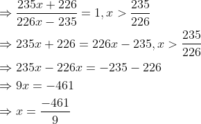 \begin{aligned} &\Rightarrow \frac{235 x+226}{226 x-235}=1, x>\frac{235}{226} \\ &\Rightarrow 235 x+226=226 x-235, x>\frac{235}{226} \\ &\Rightarrow 235 x-226 x=-235-226 \\ &\Rightarrow 9 x=-461 \\ &\Rightarrow x=\frac{-461}{9} \end{aligned}