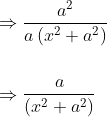 \begin{aligned} &\Rightarrow \frac{a^{2}}{a\left(x^{2}+a^{2}\right)} \\\\ &\Rightarrow \frac{a}{\left(x^{2}+a^{2}\right)} \end{aligned}