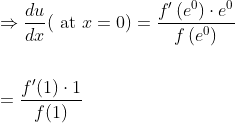 \begin{aligned} &\Rightarrow \frac{d u}{d x}(\text { at } x=0)=\frac{f^{\prime}\left(e^{0}\right) \cdot e^{0}}{f\left(e^{0}\right)} \\\\ &=\frac{f^{\prime}(1) \cdot 1}{f(1)} \end{aligned}