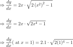 \begin{aligned} &\Rightarrow \frac{d y}{d x}=2 x \cdot \sqrt{2\left(x^{2}\right)^{2}-1} \\\\ &\Rightarrow \frac{d y}{d x}=2 x \cdot \sqrt{2 x^{4}-1} \\\\ &\Rightarrow \frac{d y}{d x}(\text { at } x=1)=2.1 \cdot \sqrt{2(1)^{4}-1} \end{aligned}