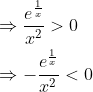 \begin{aligned} &\Rightarrow \frac{e^{\frac{1}{x}}}{x^{2}}>0 \\ &\Rightarrow-\frac{e^{\frac{1}{x}}}{x^{2}}<0 \end{aligned}